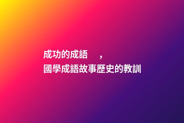成功的成語，國學成語故事(11)歷史的教訓
